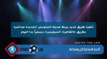 تنفيذ طريق جديد يربط مدينة السويس الجديدة مباشرة بطريق «القاهرة/ السويس» رسمياً بدأ اليوم